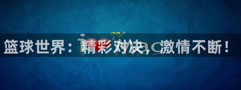 篮球世界：精彩对决，激情不断！