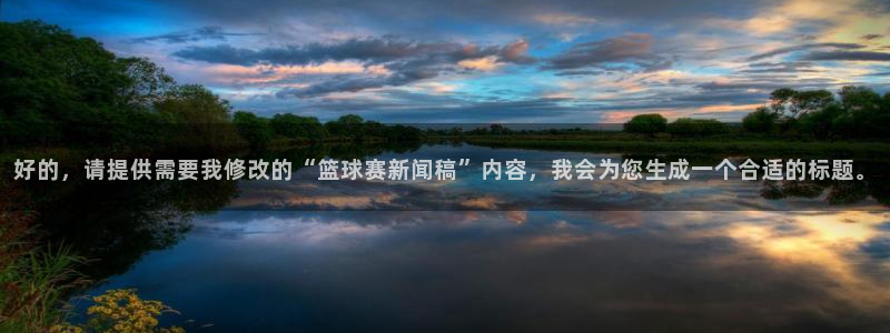  B体育官网入口有新政策：好的，请提供需要我修改的“篮球赛新闻