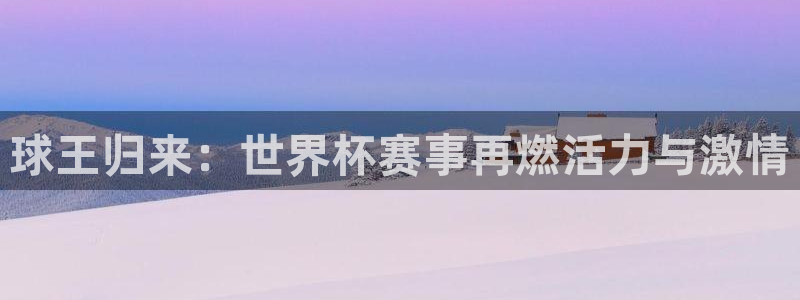  b体育官网在线入口：球王归来：世界杯赛事再燃活力与激情
